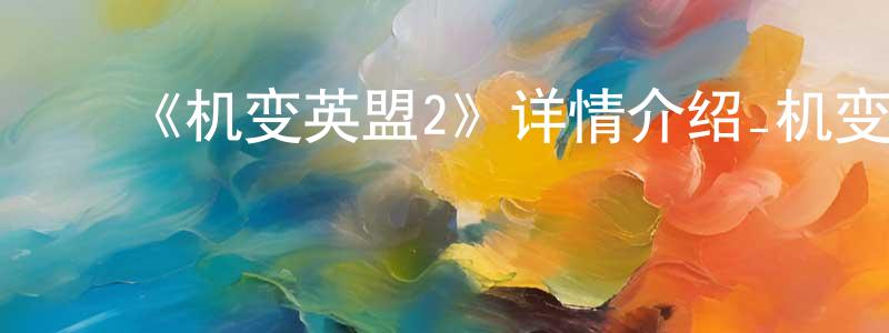 ﻿曾群华发布﻿《机变英盟2》详情介绍_机变英盟2已完结在线观看_机变英盟2迅雷下载_国漫